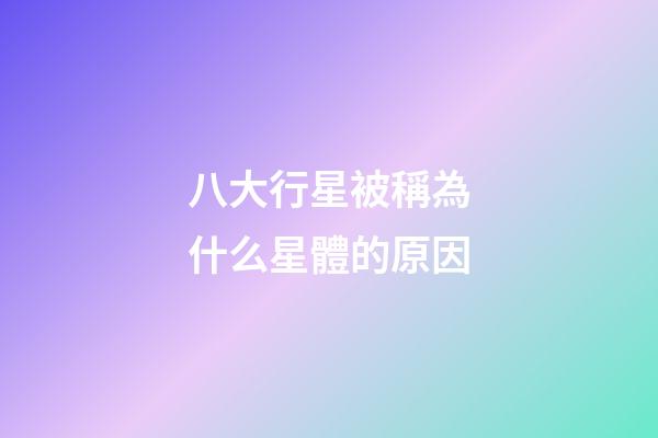 八大行星被稱為什么星體的原因-第1張-星座運勢-玄機派