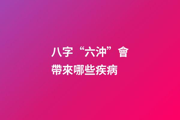 八字“六沖”會帶來哪些疾病