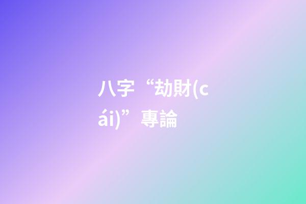 八字“劫財(cái)”專論