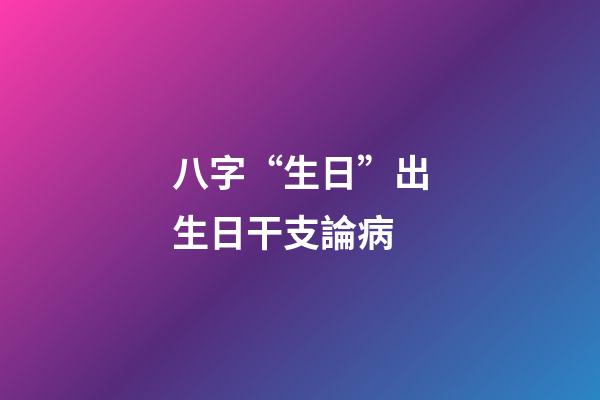 八字“生日”出生日干支論病