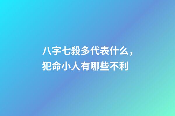 八字七殺多代表什么，犯命小人有哪些不利-第1張-觀點-玄機派