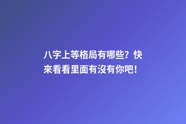 八字上等格局有哪些？快來看看里面有沒有你吧！