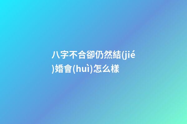 八字不合卻仍然結(jié)婚會(huì)怎么樣