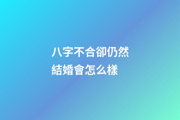 八字不合卻仍然結婚會怎么樣
