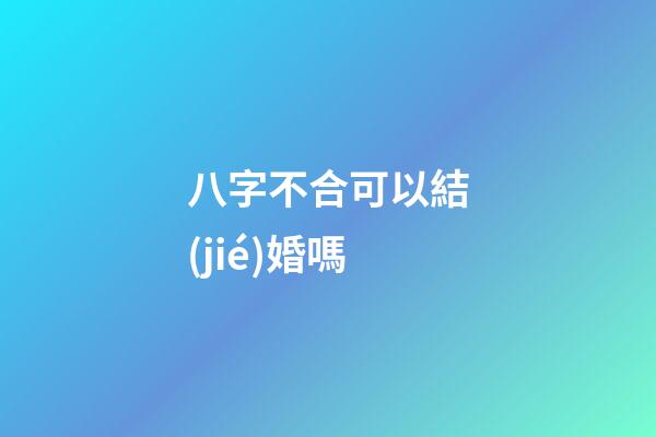 八字不合可以結(jié)婚嗎
