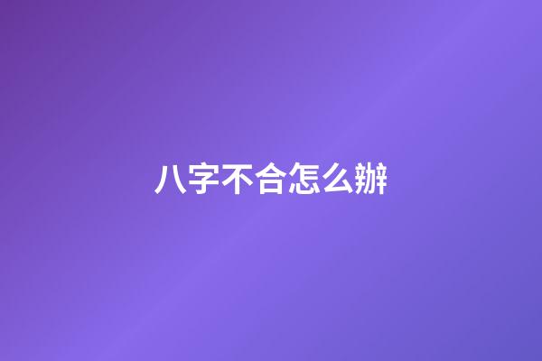 八字不合怎么辦?