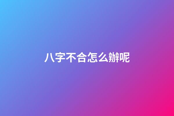 八字不合怎么辦呢