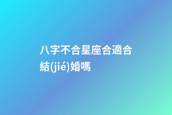 八字不合星座合適合結(jié)婚嗎-第1張-星座運(yùn)勢(shì)-玄機(jī)派
