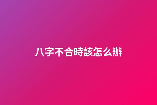 八字不合時該怎么辦