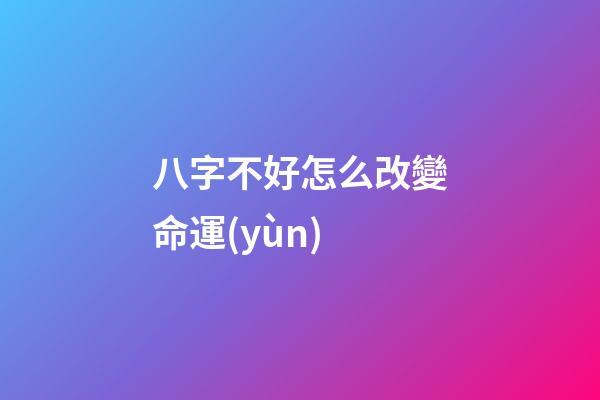 八字不好怎么改變命運(yùn)