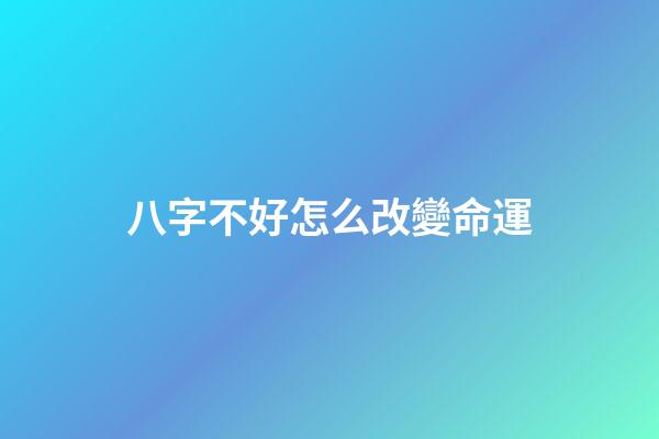 八字不好怎么改變命運