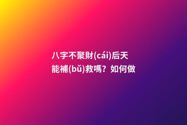 八字不聚財(cái)后天能補(bǔ)救嗎？如何做