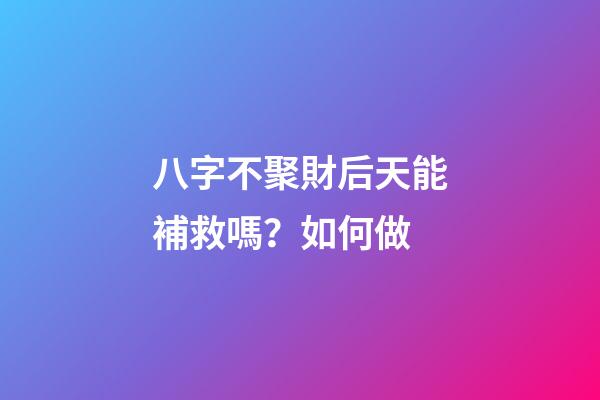 八字不聚財后天能補救嗎？如何做