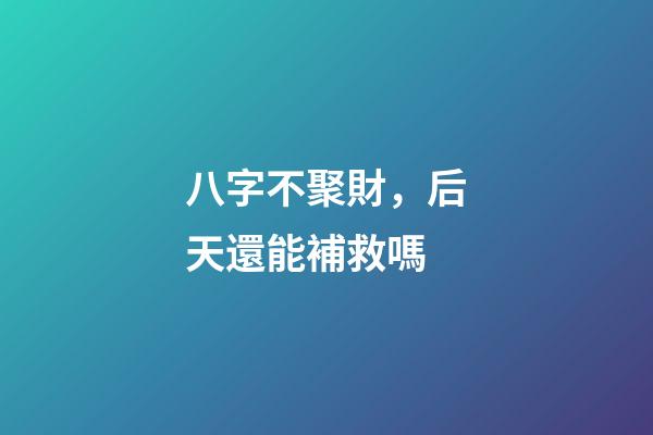 八字不聚財，后天還能補救嗎
