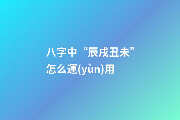 八字中“辰戌丑未”怎么運(yùn)用