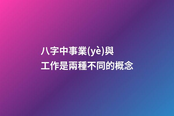 八字中事業(yè)與工作是兩種不同的概念