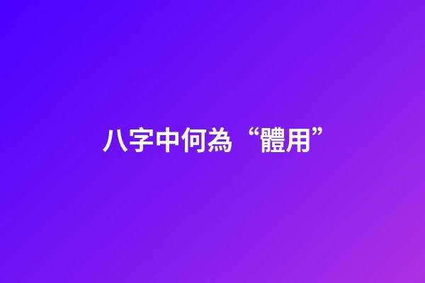 八字中何為“體用”