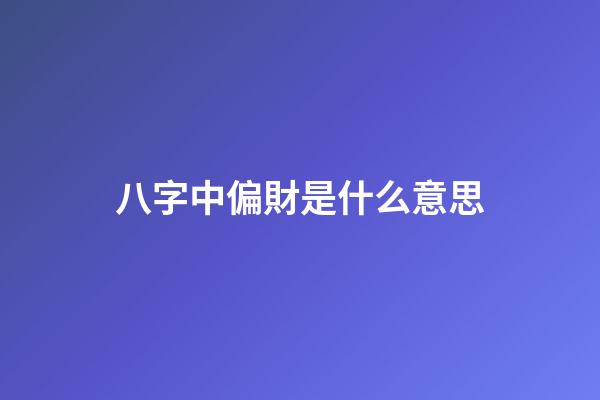 八字中偏財是什么意思