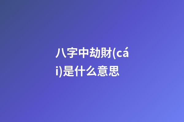 八字中劫財(cái)是什么意思