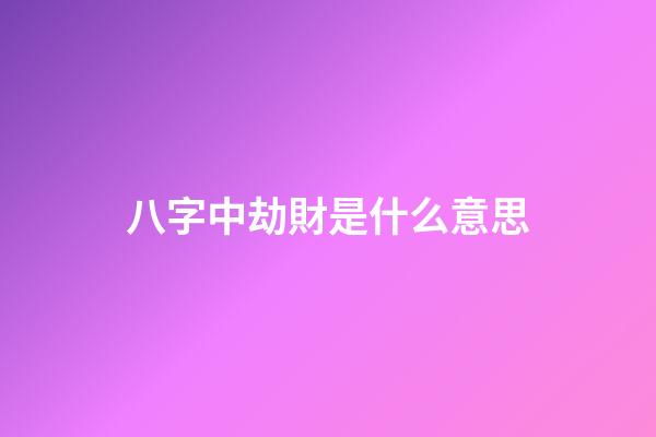 八字中劫財是什么意思