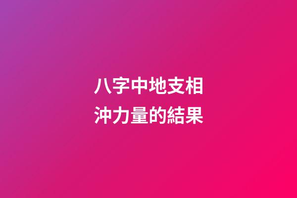 八字中地支相沖力量的結果