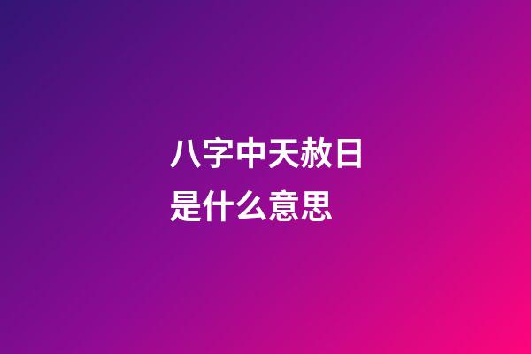 八字中天赦日是什么意思