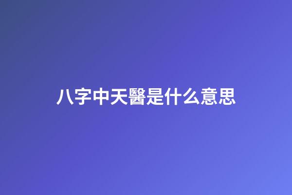 八字中天醫是什么意思
