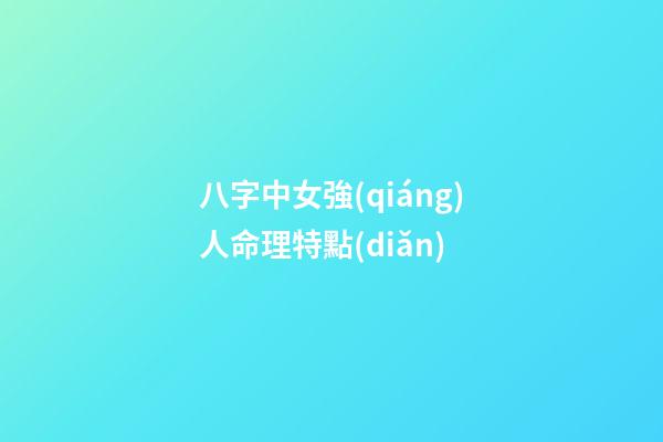 八字中女強(qiáng)人命理特點(diǎn)