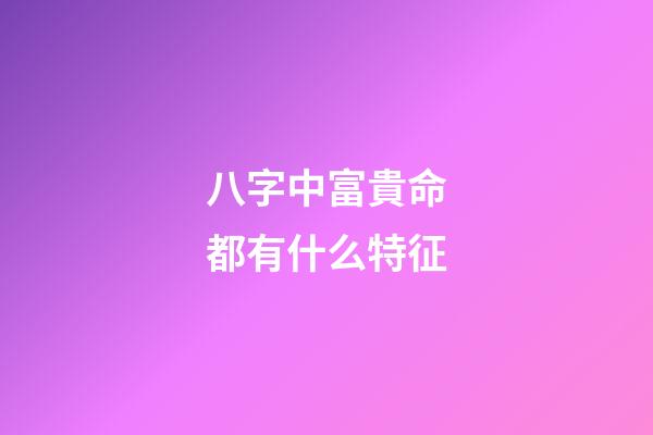 八字中富貴命都有什么特征
