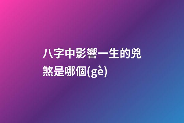 八字中影響一生的兇煞是哪個(gè)