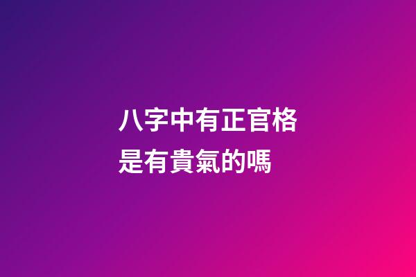八字中有正官格是有貴氣的嗎