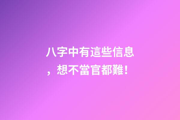 八字中有這些信息，想不當官都難！