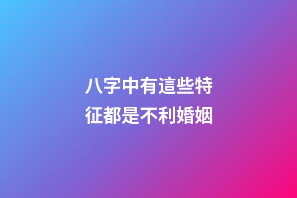 八字中有這些特征都是不利婚姻