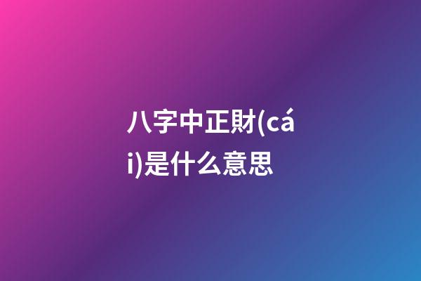 八字中正財(cái)是什么意思
