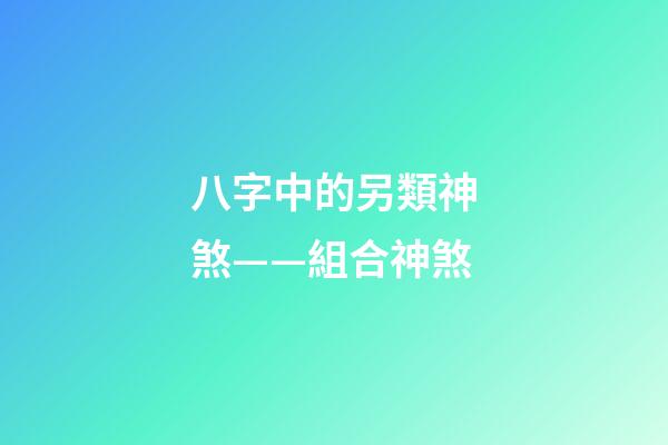 八字中的另類神煞——組合神煞