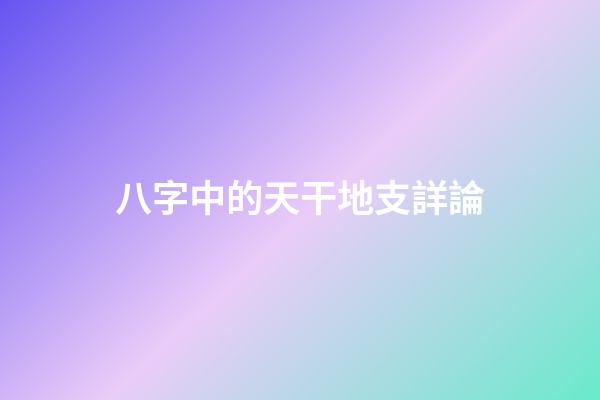 八字中的天干地支詳論