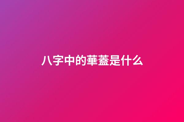 八字中的華蓋是什么