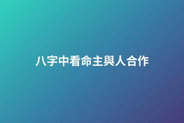 八字中看命主與人合作
