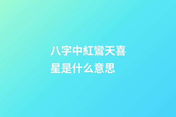 八字中紅鸞天喜星是什么意思