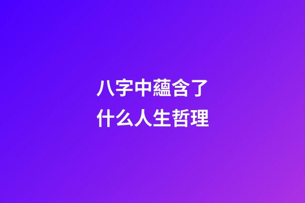 八字中蘊含了什么人生哲理