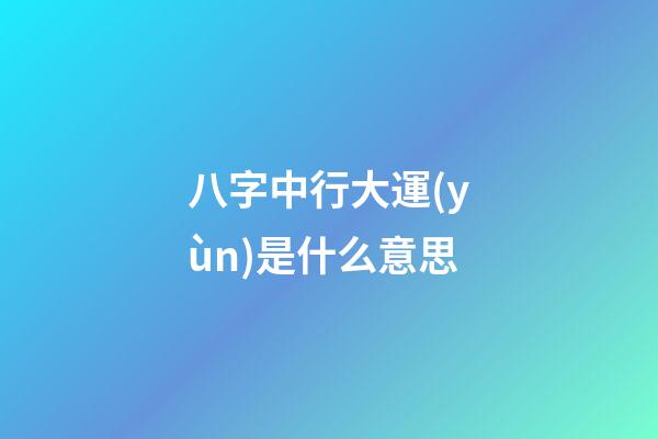 八字中行大運(yùn)是什么意思