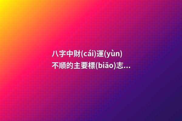 八字中財(cái)運(yùn)不順的主要標(biāo)志有哪些