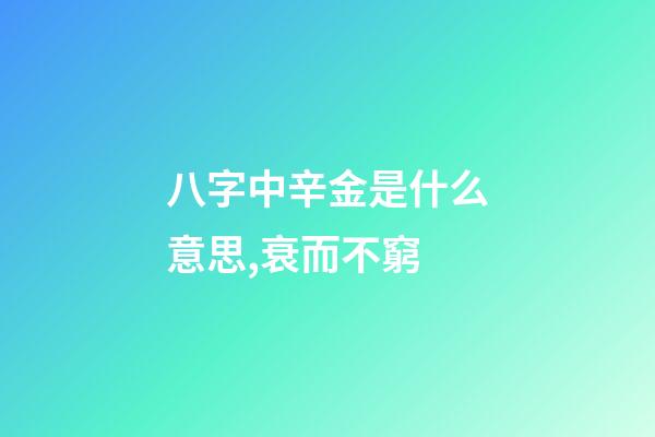 八字中辛金是什么意思,衰而不窮(八字丁火)-第1張-觀點(diǎn)-玄機(jī)派