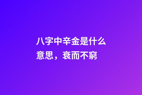 八字中辛金是什么意思，衰而不窮(八字丁火)-第1張-觀點(diǎn)-玄機(jī)派