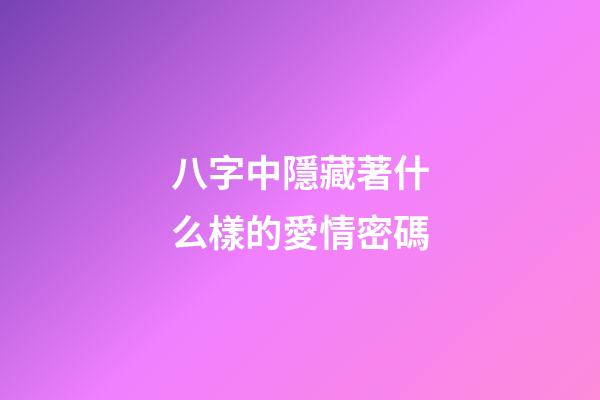 八字中隱藏著什么樣的愛情密碼