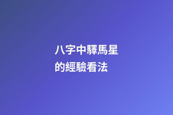 八字中驛馬星的經驗看法
