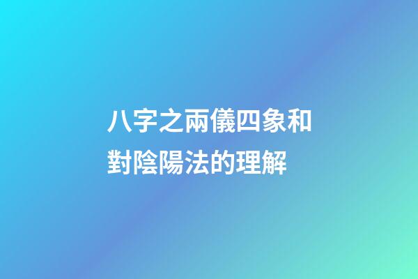 八字之兩儀四象和對陰陽法的理解