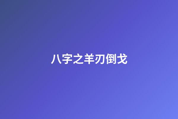 八字之羊刃倒戈