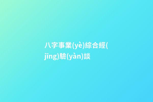 八字事業(yè)綜合經(jīng)驗(yàn)談