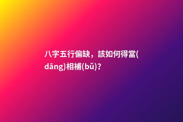 八字五行偏缺，該如何得當(dāng)相補(bǔ)？